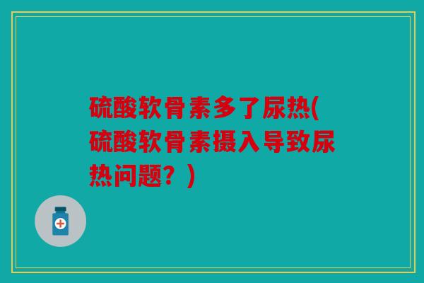 硫酸软骨素多了尿热(硫酸软骨素摄入导致尿热问题？)
