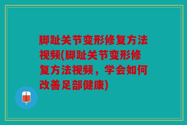 脚趾关节变形修复方法视频(脚趾关节变形修复方法视频，学会如何改善足部健康)