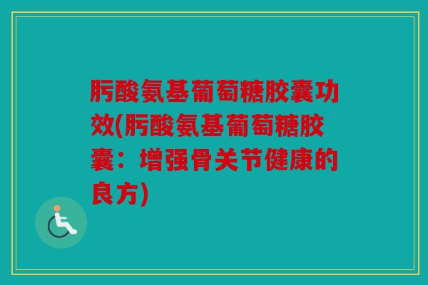 肟酸氨基葡萄糖胶囊功效(肟酸氨基葡萄糖胶囊：增强骨关节健康的良方)