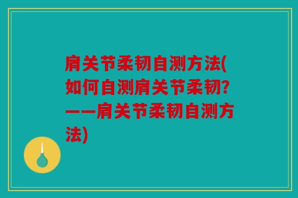 肩关节柔韧自测方法(如何自测肩关节柔韧？——肩关节柔韧自测方法)