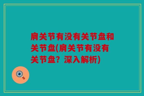肩关节有没有关节盘和关节盘(肩关节有没有关节盘？深入解析)