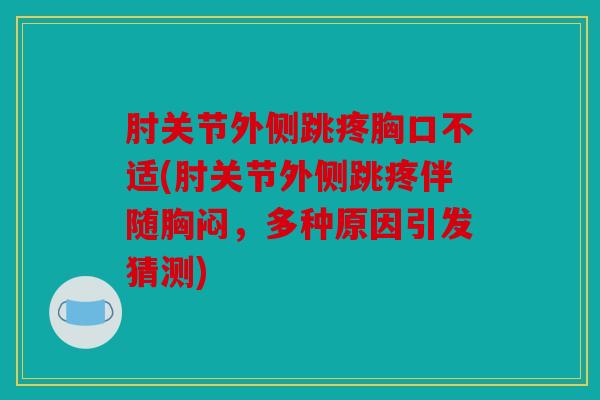 肘关节外侧跳疼胸口不适(肘关节外侧跳疼伴随胸闷，多种原因引发猜测)