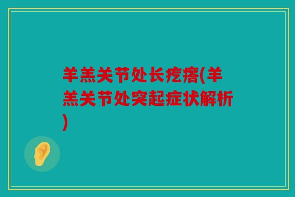 羊羔关节处长疙瘩(羊羔关节处突起症状解析)