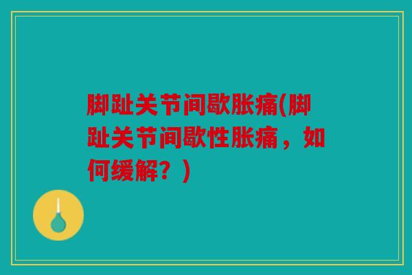 脚趾关节间歇胀痛(脚趾关节间歇性胀痛，如何缓解？)