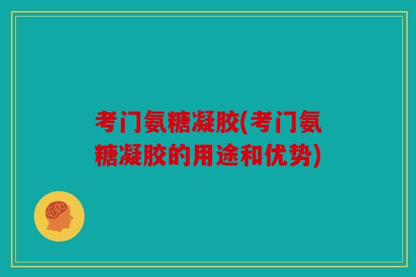 考门氨糖凝胶(考门氨糖凝胶的用途和优势)