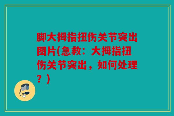 脚大拇指扭伤关节突出图片(急救：大拇指扭伤关节突出，如何处理？)