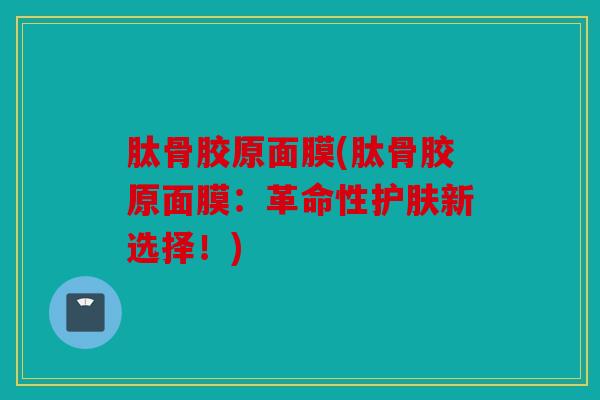 肽骨胶原面膜(肽骨胶原面膜：革命性护肤新选择！)