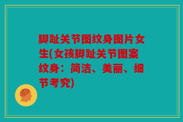 脚趾关节图纹身图片女生(女孩脚趾关节图案纹身：简洁、美丽、细节考究)