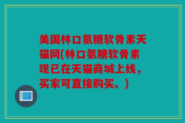 美国林口氨糖软骨素天猫网(林口氨糖软骨素现已在天猫商城上线，买家可直接购买。)