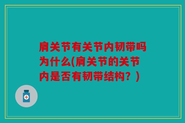 肩关节有关节内韧带吗为什么(肩关节的关节内是否有韧带结构？)