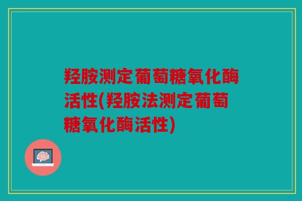 羟胺测定葡萄糖氧化酶活性(羟胺法测定葡萄糖氧化酶活性)