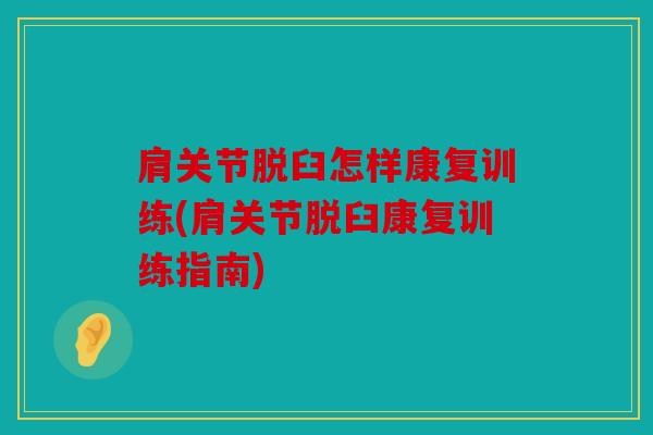 肩关节脱臼怎样康复训练(肩关节脱臼康复训练指南)