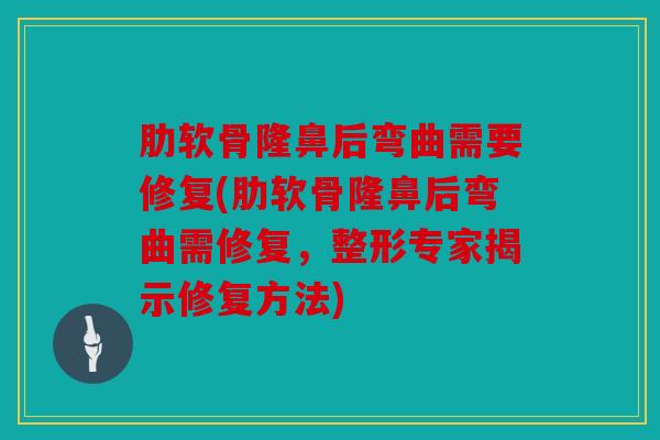 肋软骨隆鼻后弯曲需要修复(肋软骨隆鼻后弯曲需修复，整形专家揭示修复方法)