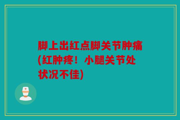 脚上出红点脚关节肿痛(红肿疼！小腿关节处状况不佳)