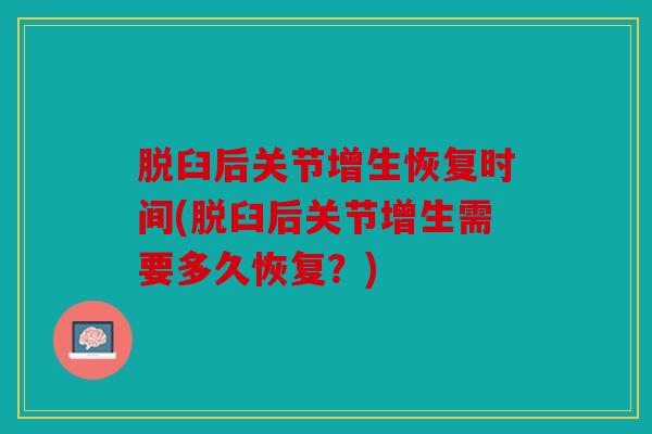 脱臼后关节增生恢复时间(脱臼后关节增生需要多久恢复？)