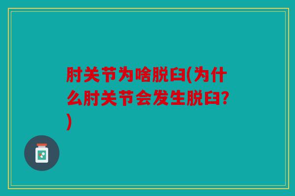 肘关节为啥脱臼(为什么肘关节会发生脱臼？)