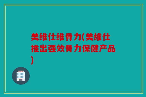 美维仕维骨力(美维仕推出强效骨力保健产品)