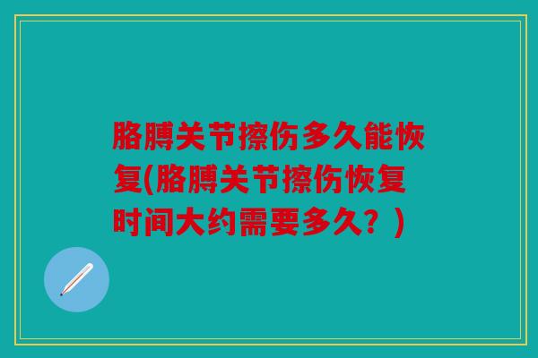 胳膊关节擦伤多久能恢复(胳膊关节擦伤恢复时间大约需要多久？)