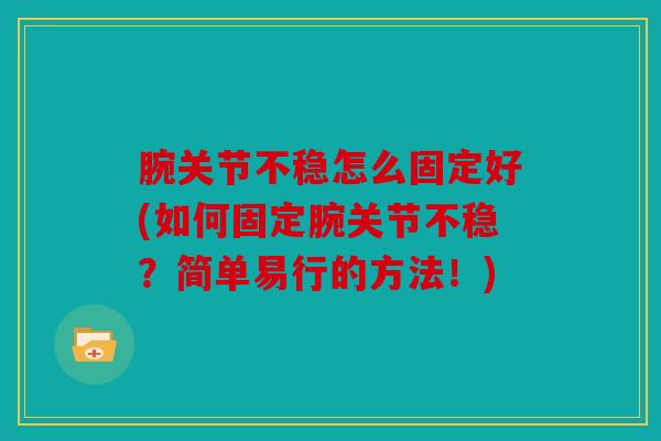 腕关节不稳怎么固定好(如何固定腕关节不稳？简单易行的方法！)