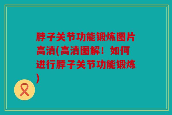 脖子关节功能锻炼图片高清(高清图解！如何进行脖子关节功能锻炼)