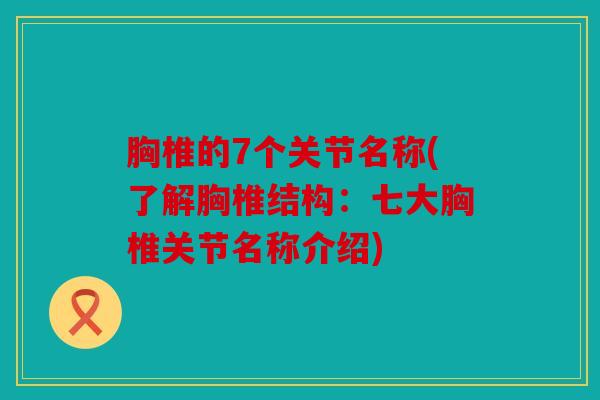 胸椎的7个关节名称(了解胸椎结构：七大胸椎关节名称介绍)