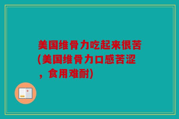 美国维骨力吃起来很苦(美国维骨力口感苦涩，食用难耐)