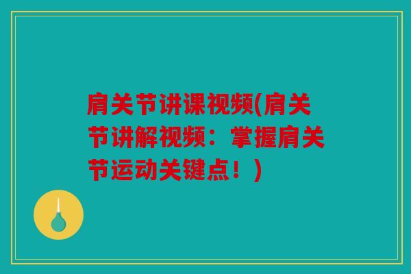 肩关节讲课视频(肩关节讲解视频：掌握肩关节运动关键点！)