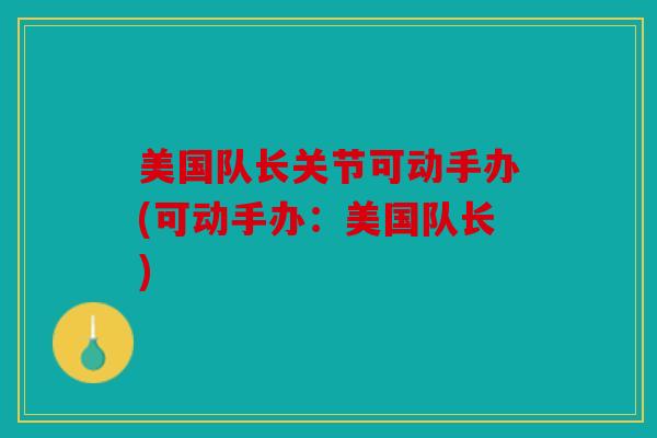 美国队长关节可动手办(可动手办：美国队长)