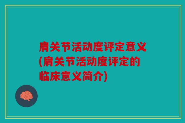 肩关节活动度评定意义(肩关节活动度评定的临床意义简介)