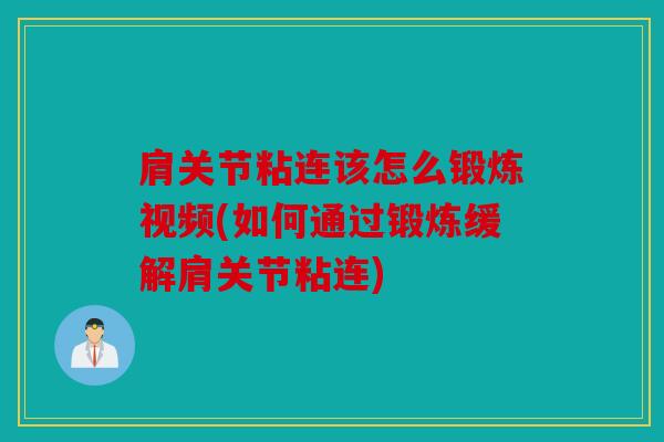 肩关节粘连该怎么锻炼视频(如何通过锻炼缓解肩关节粘连)