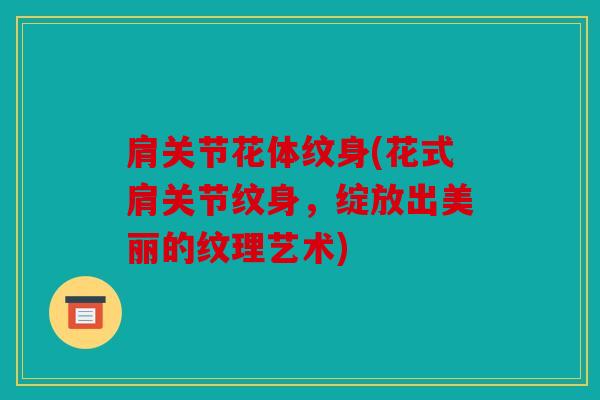 肩关节花体纹身(花式肩关节纹身，绽放出美丽的纹理艺术)