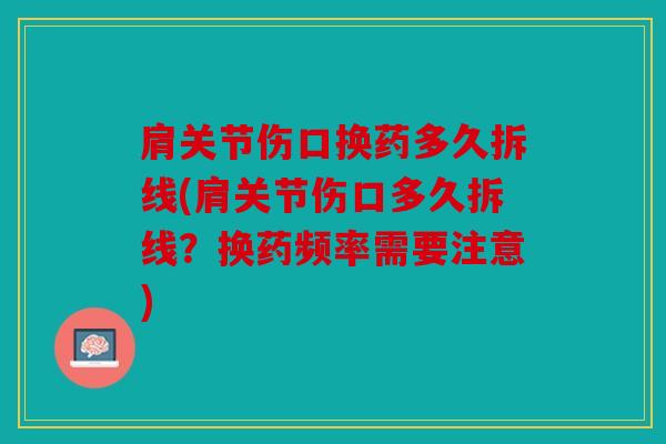 肩关节伤口换药多久拆线(肩关节伤口多久拆线？换药频率需要注意)