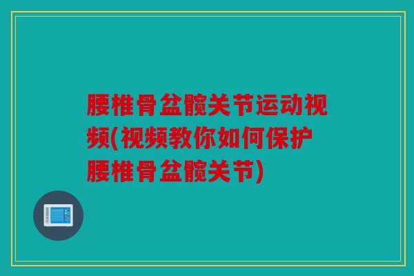 腰椎骨盆髋关节运动视频(视频教你如何保护腰椎骨盆髋关节)