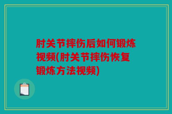 肘关节摔伤后如何锻炼视频(肘关节摔伤恢复锻炼方法视频)