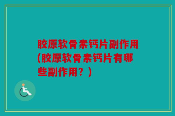 胶原软骨素钙片副作用(胶原软骨素钙片有哪些副作用？)