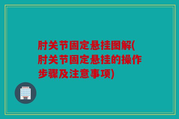 肘关节固定悬挂图解(肘关节固定悬挂的操作步骤及注意事项)