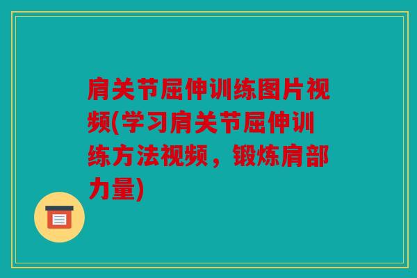 肩关节屈伸训练图片视频(学习肩关节屈伸训练方法视频，锻炼肩部力量)