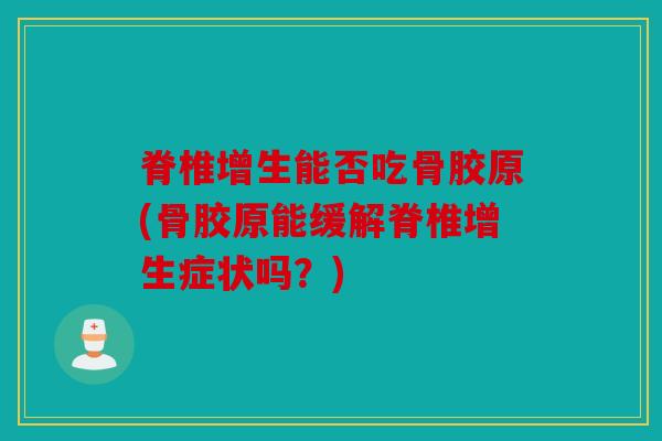 脊椎增生能否吃骨胶原(骨胶原能缓解脊椎增生症状吗？)