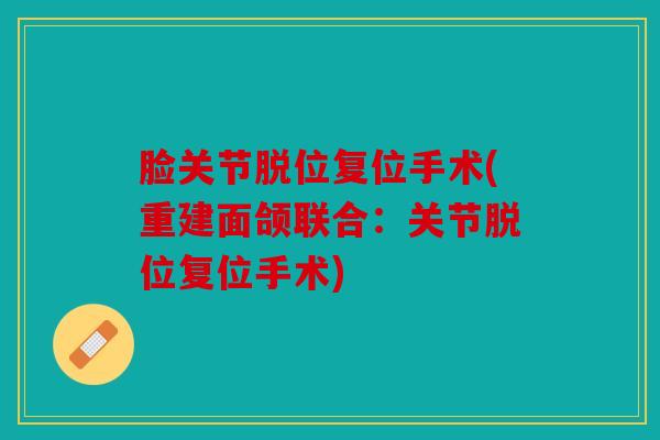 脸关节脱位复位手术(重建面颌联合：关节脱位复位手术)