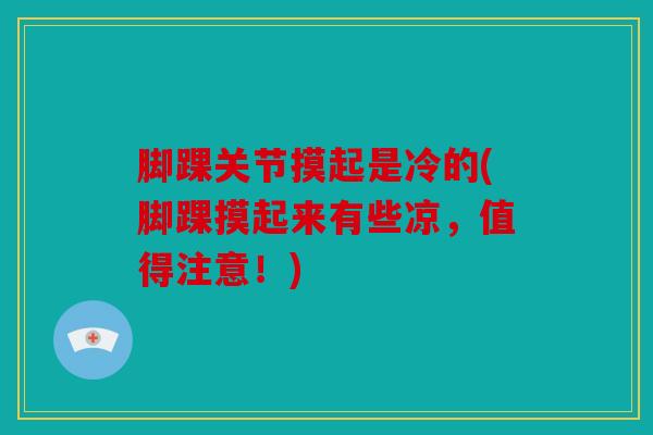 脚踝关节摸起是冷的(脚踝摸起来有些凉，值得注意！)