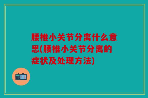 腰椎小关节分离什么意思(腰椎小关节分离的症状及处理方法)