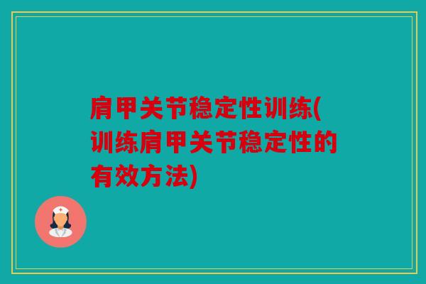 肩甲关节稳定性训练(训练肩甲关节稳定性的有效方法)