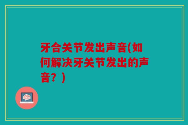 牙合关节发出声音(如何解决牙关节发出的声音？)