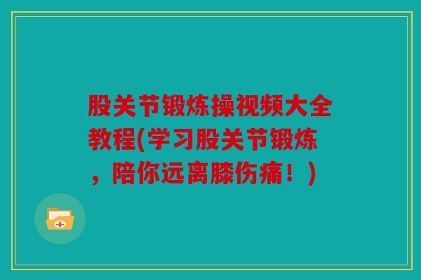 股关节锻炼操视频大全教程(学习股关节锻炼，陪你远离膝伤痛！)