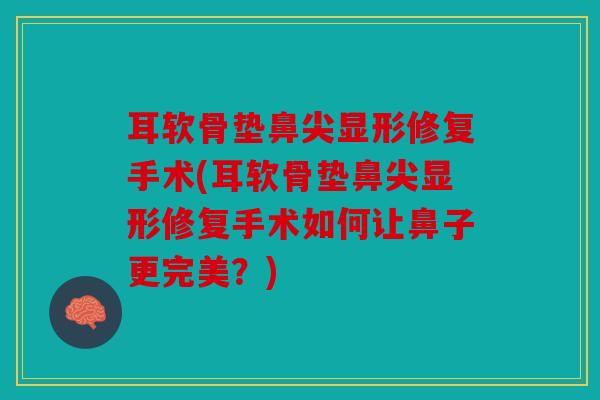 耳软骨垫鼻尖显形修复手术(耳软骨垫鼻尖显形修复手术如何让鼻子更完美？)