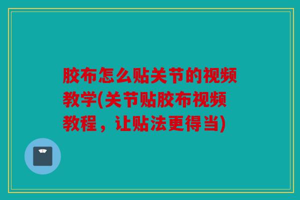 胶布怎么贴关节的视频教学(关节贴胶布视频教程，让贴法更得当)