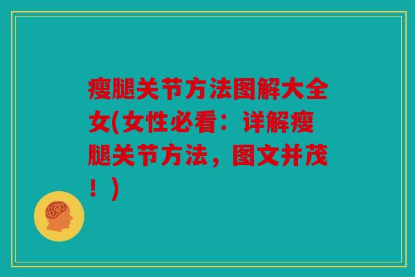 瘦腿关节方法图解大全女(女性必看：详解瘦腿关节方法，图文并茂！)