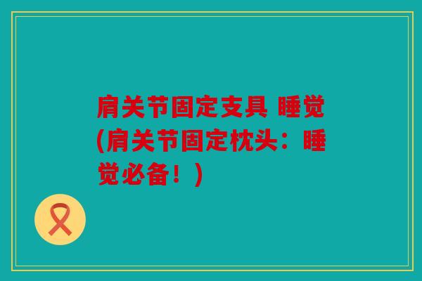 肩关节固定支具 睡觉(肩关节固定枕头：睡觉必备！)
