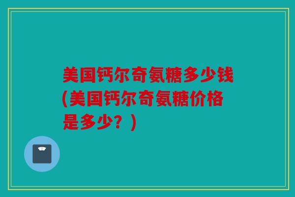 美国钙尔奇氨糖多少钱(美国钙尔奇氨糖价格是多少？)