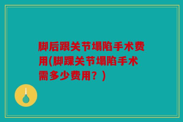 脚后跟关节塌陷手术费用(脚踝关节塌陷手术需多少费用？)